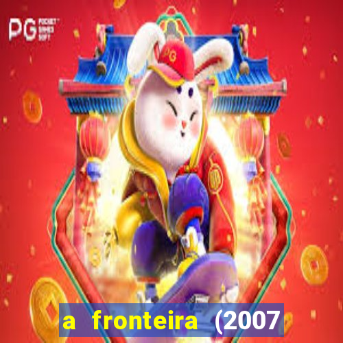 a fronteira (2007 filme completo download)